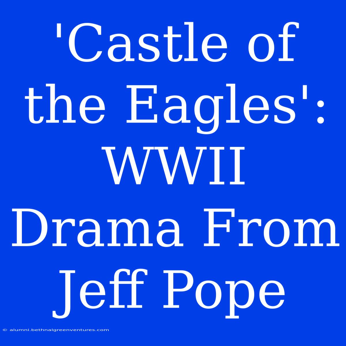 'Castle Of The Eagles': WWII Drama From Jeff Pope