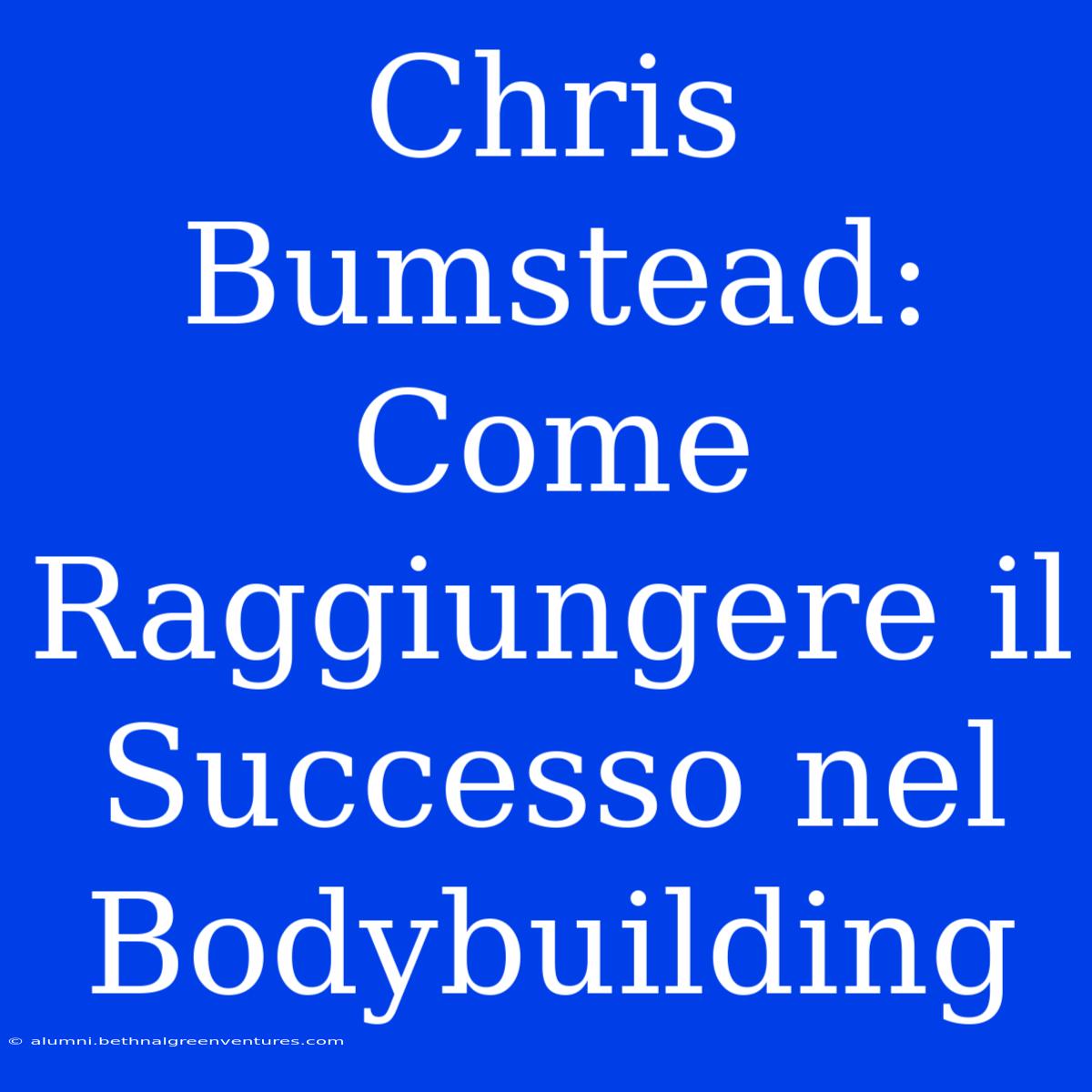 Chris Bumstead: Come Raggiungere Il Successo Nel Bodybuilding 