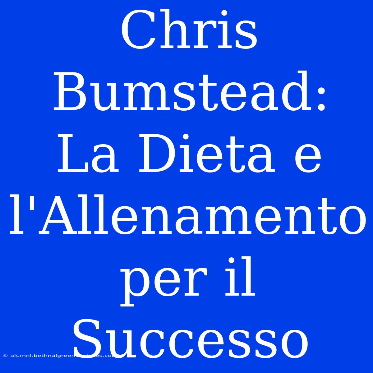 Chris Bumstead: La Dieta E L'Allenamento Per Il Successo