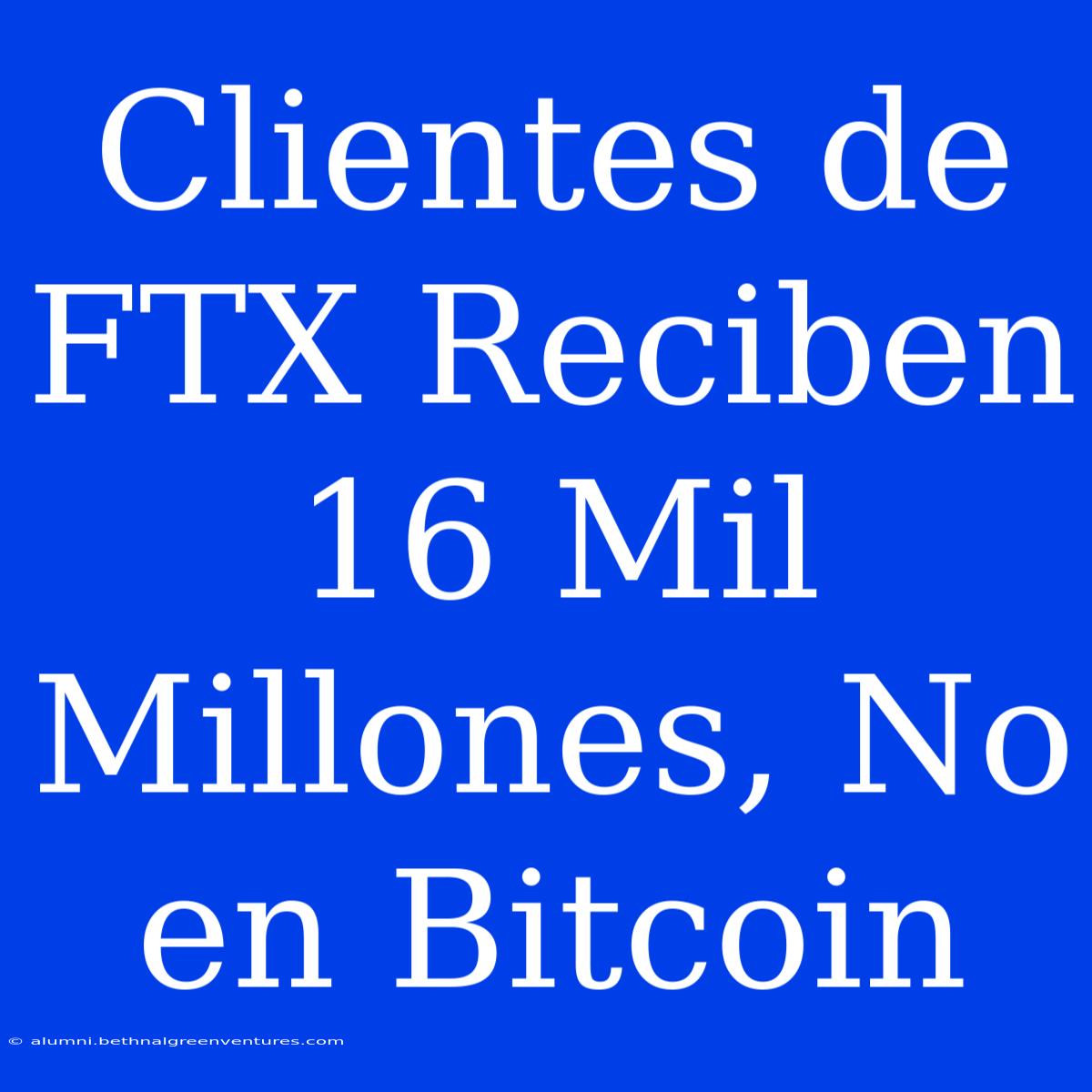 Clientes De FTX Reciben 16 Mil Millones, No En Bitcoin