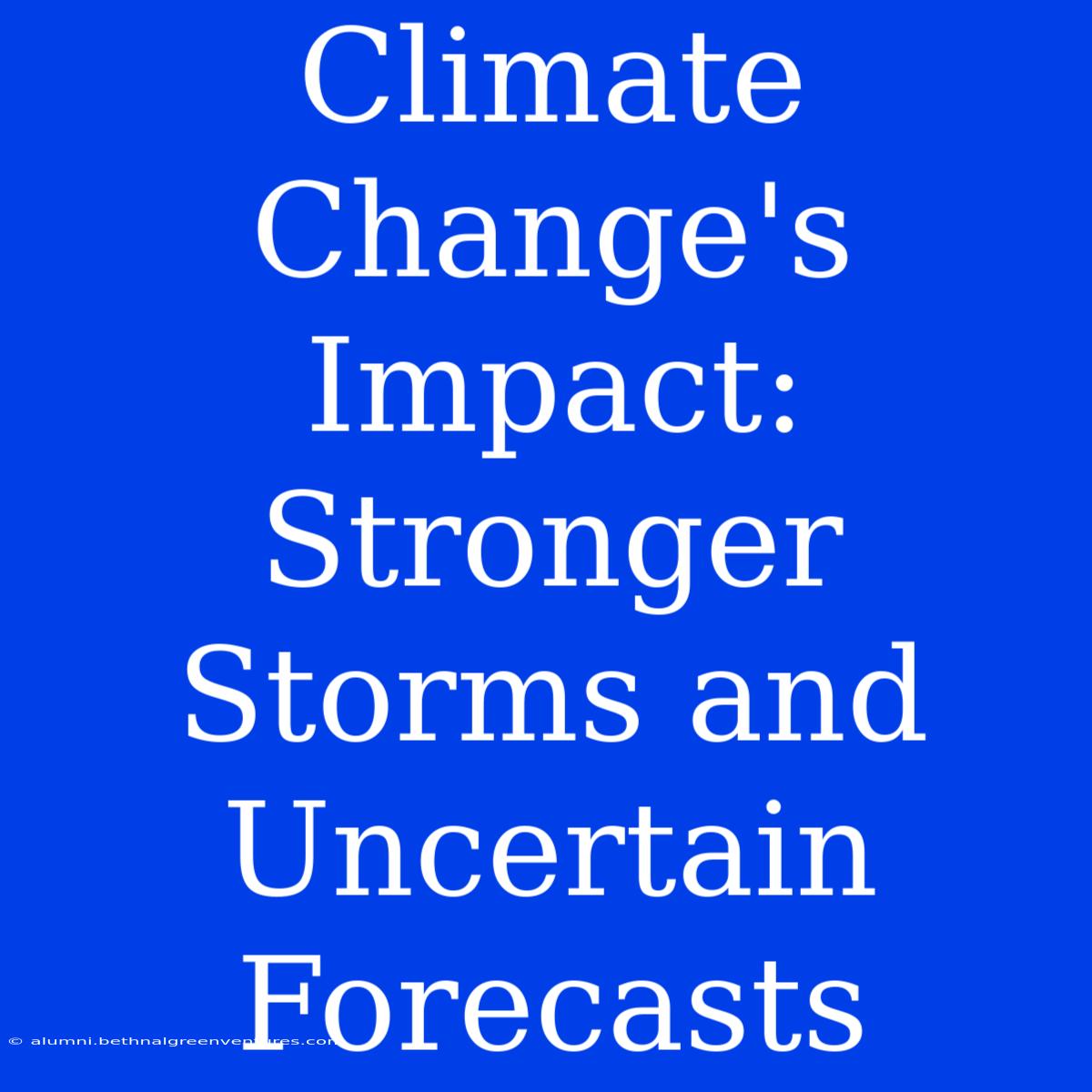 Climate Change's Impact: Stronger Storms And Uncertain Forecasts