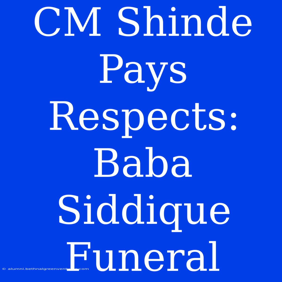 CM Shinde Pays Respects: Baba Siddique Funeral