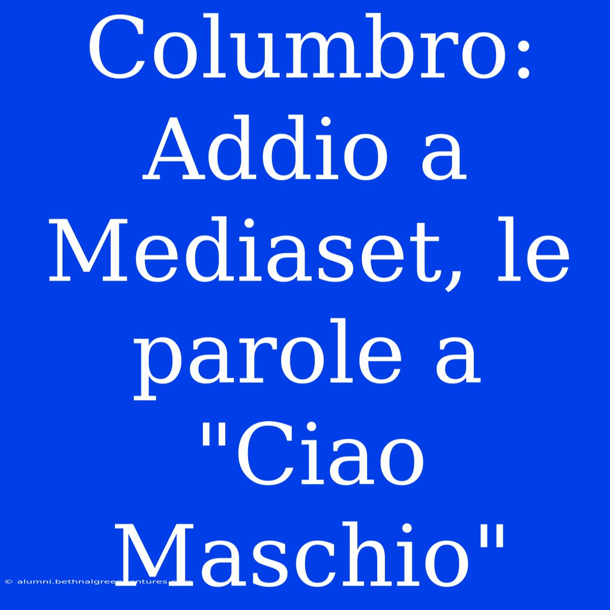 Columbro: Addio A Mediaset, Le Parole A 