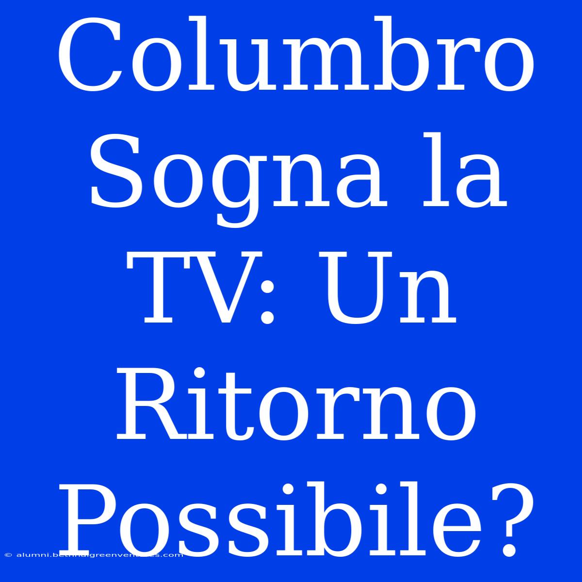 Columbro Sogna La TV: Un Ritorno Possibile?