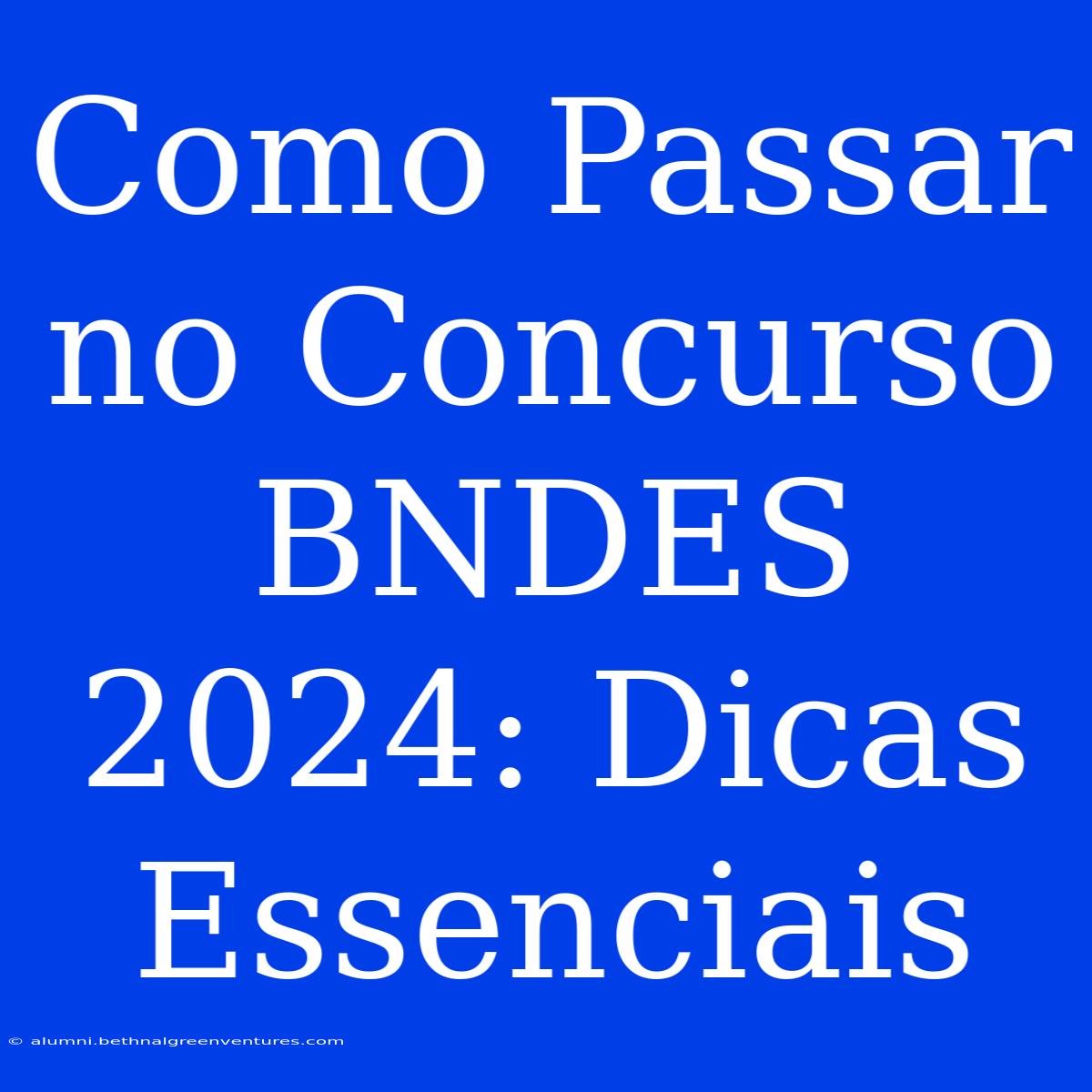 Como Passar No Concurso BNDES 2024: Dicas Essenciais