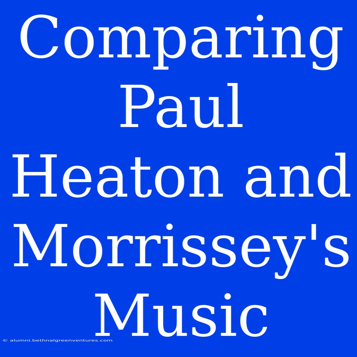 Comparing Paul Heaton And Morrissey's Music