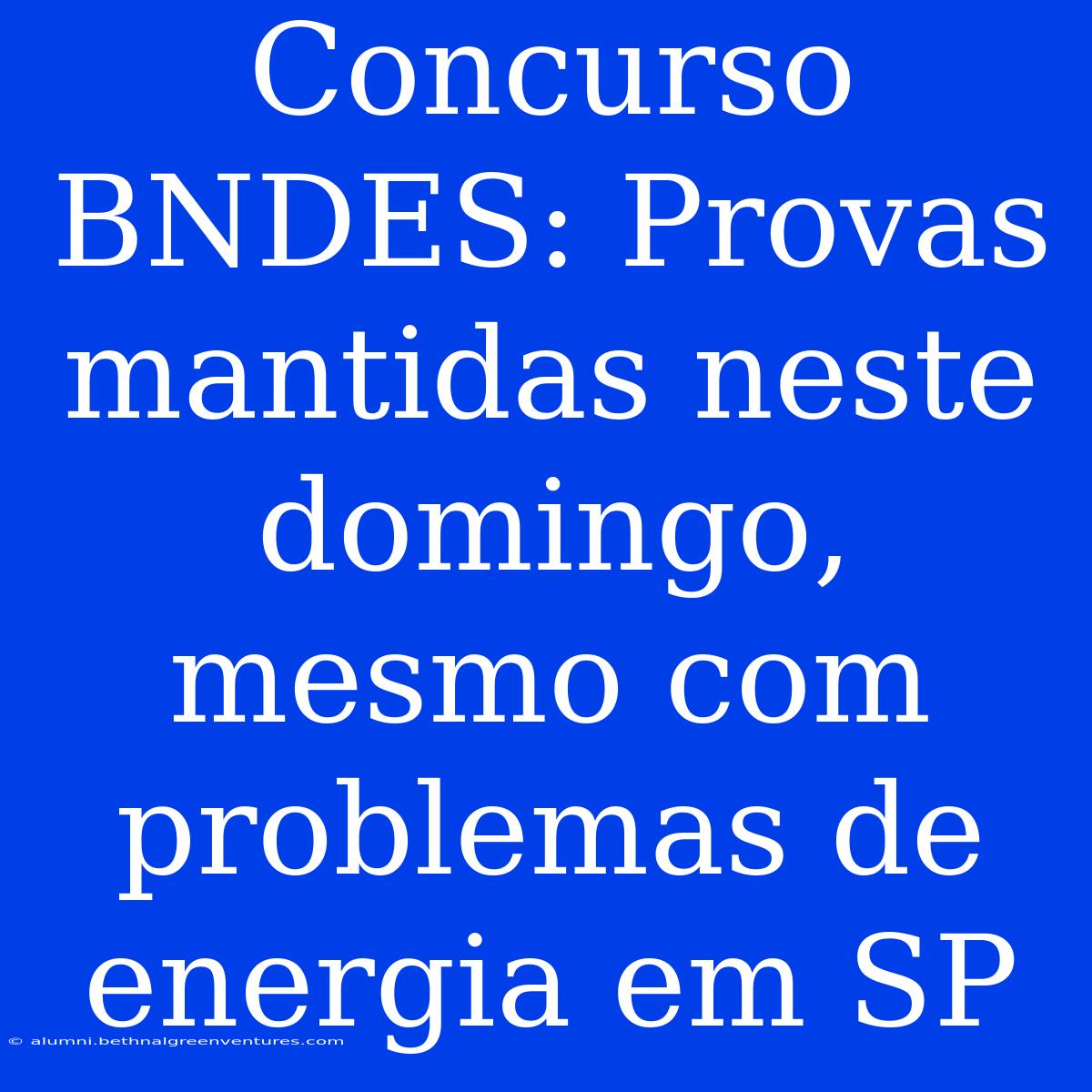 Concurso BNDES: Provas Mantidas Neste Domingo, Mesmo Com Problemas De Energia Em SP