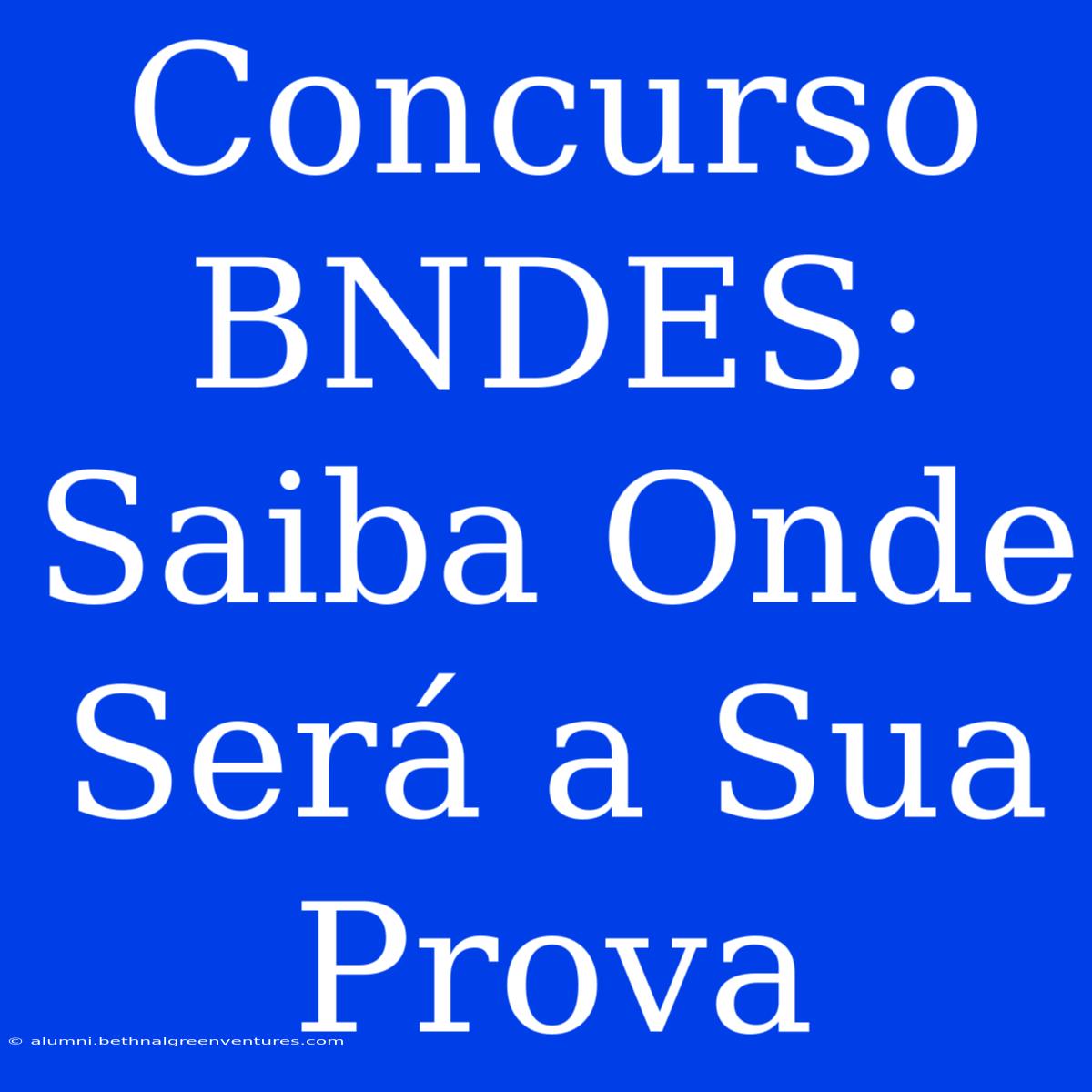 Concurso BNDES: Saiba Onde Será A Sua Prova