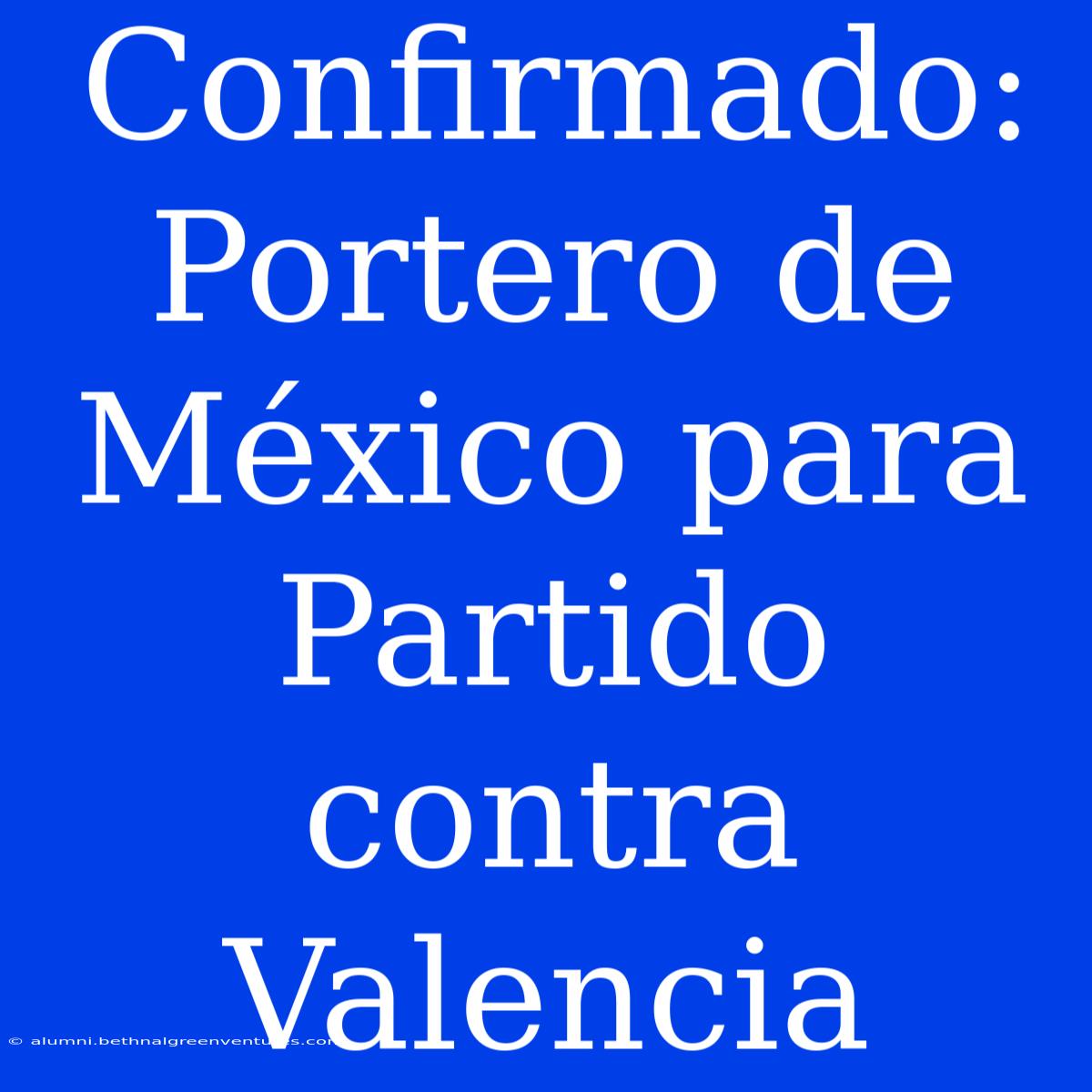 Confirmado: Portero De México Para Partido Contra Valencia