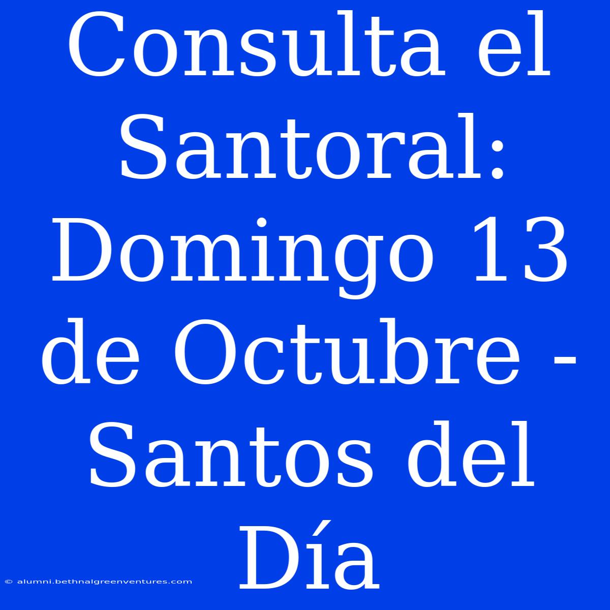 Consulta El Santoral: Domingo 13 De Octubre - Santos Del Día