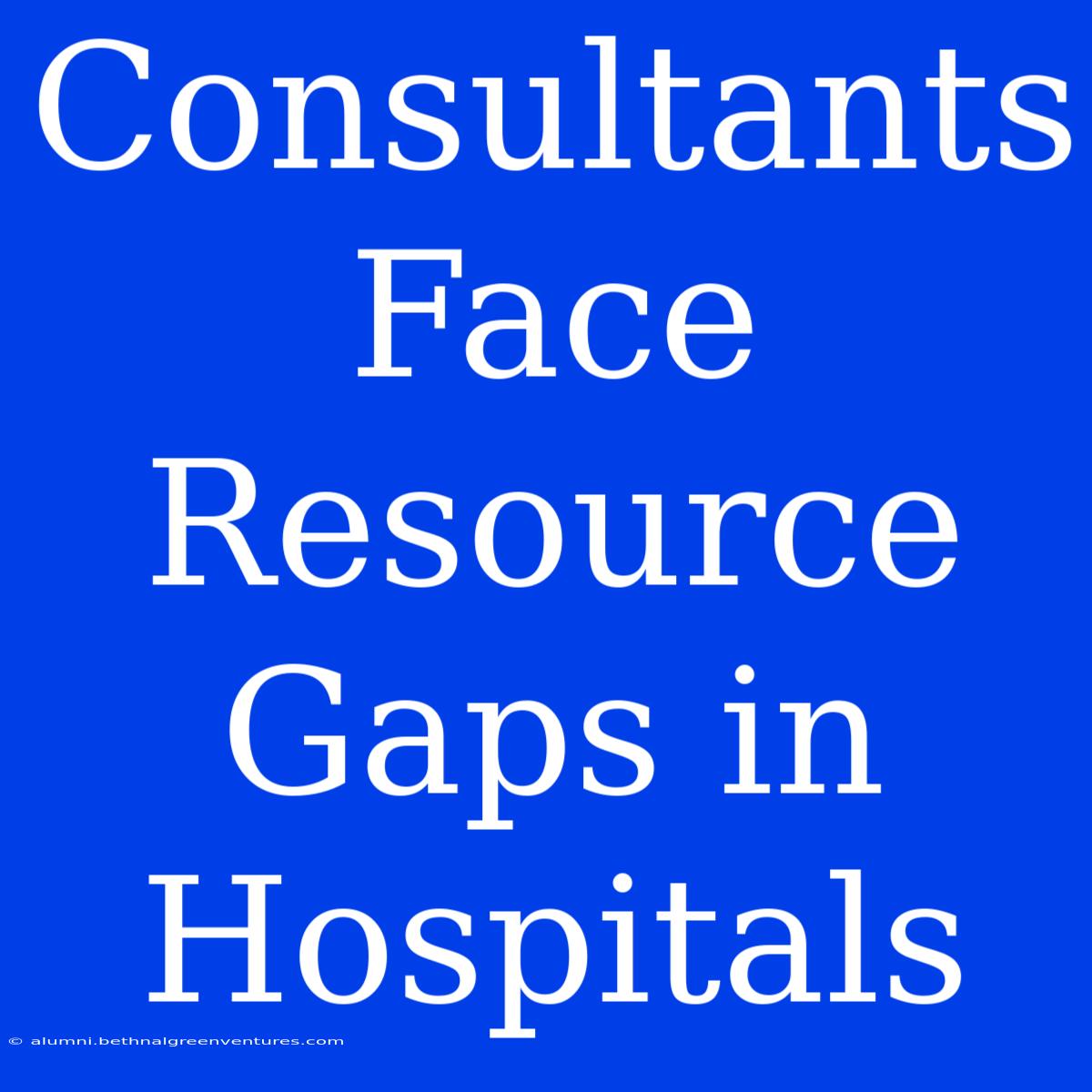 Consultants Face Resource Gaps In Hospitals