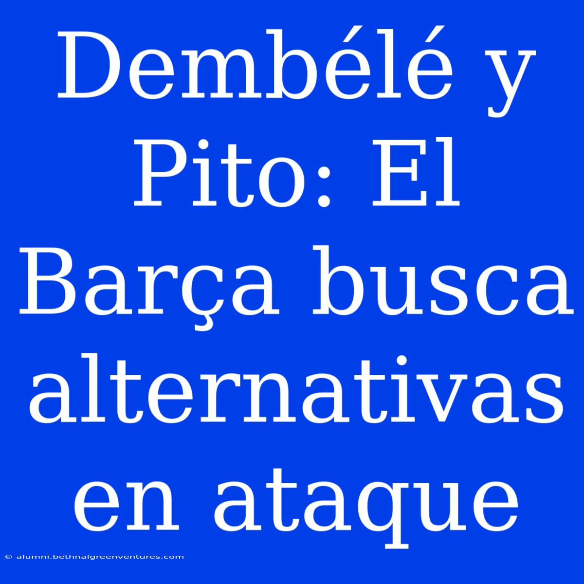 Dembélé Y Pito: El Barça Busca Alternativas En Ataque 