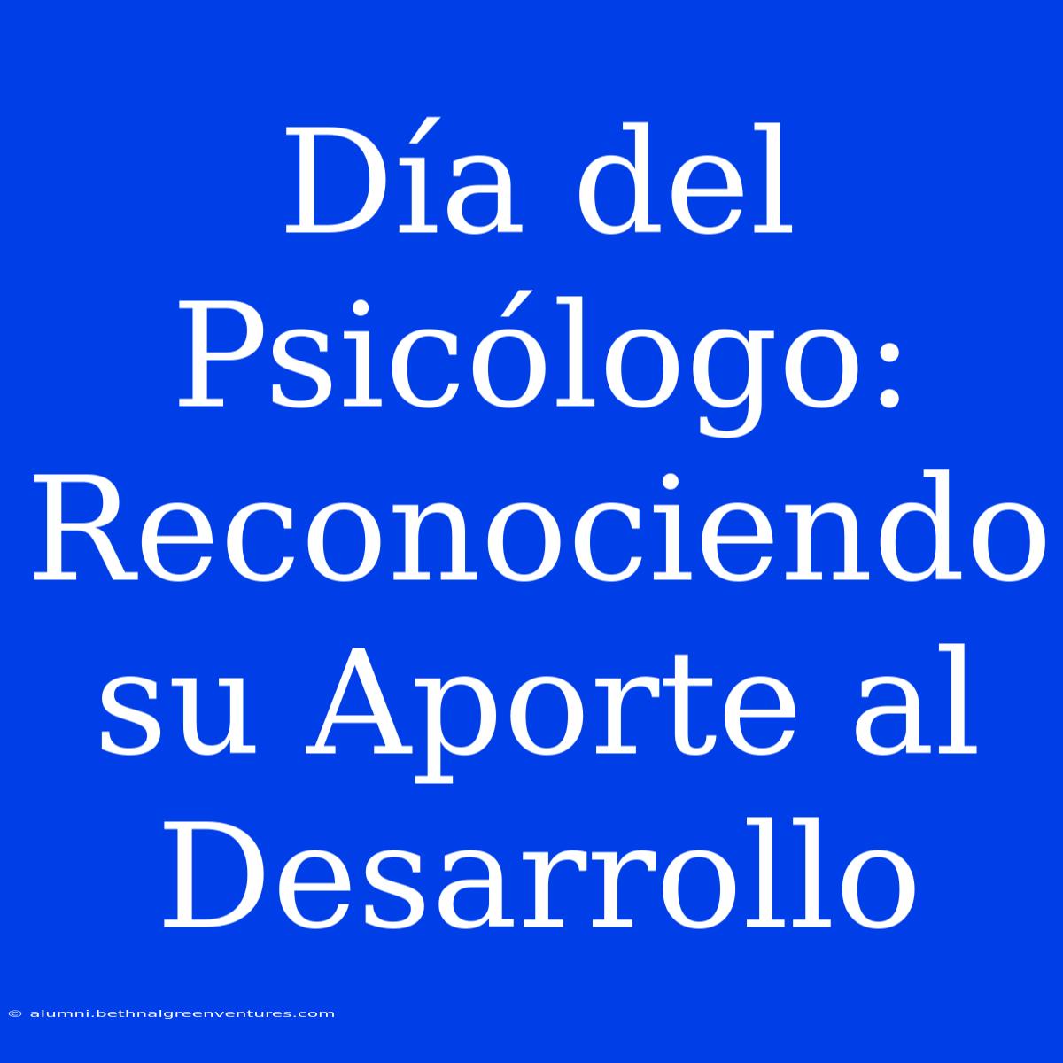 Día Del Psicólogo: Reconociendo Su Aporte Al Desarrollo