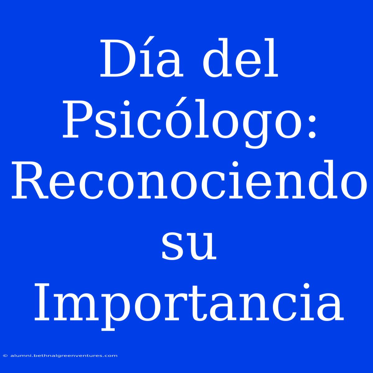 Día Del Psicólogo: Reconociendo Su Importancia 