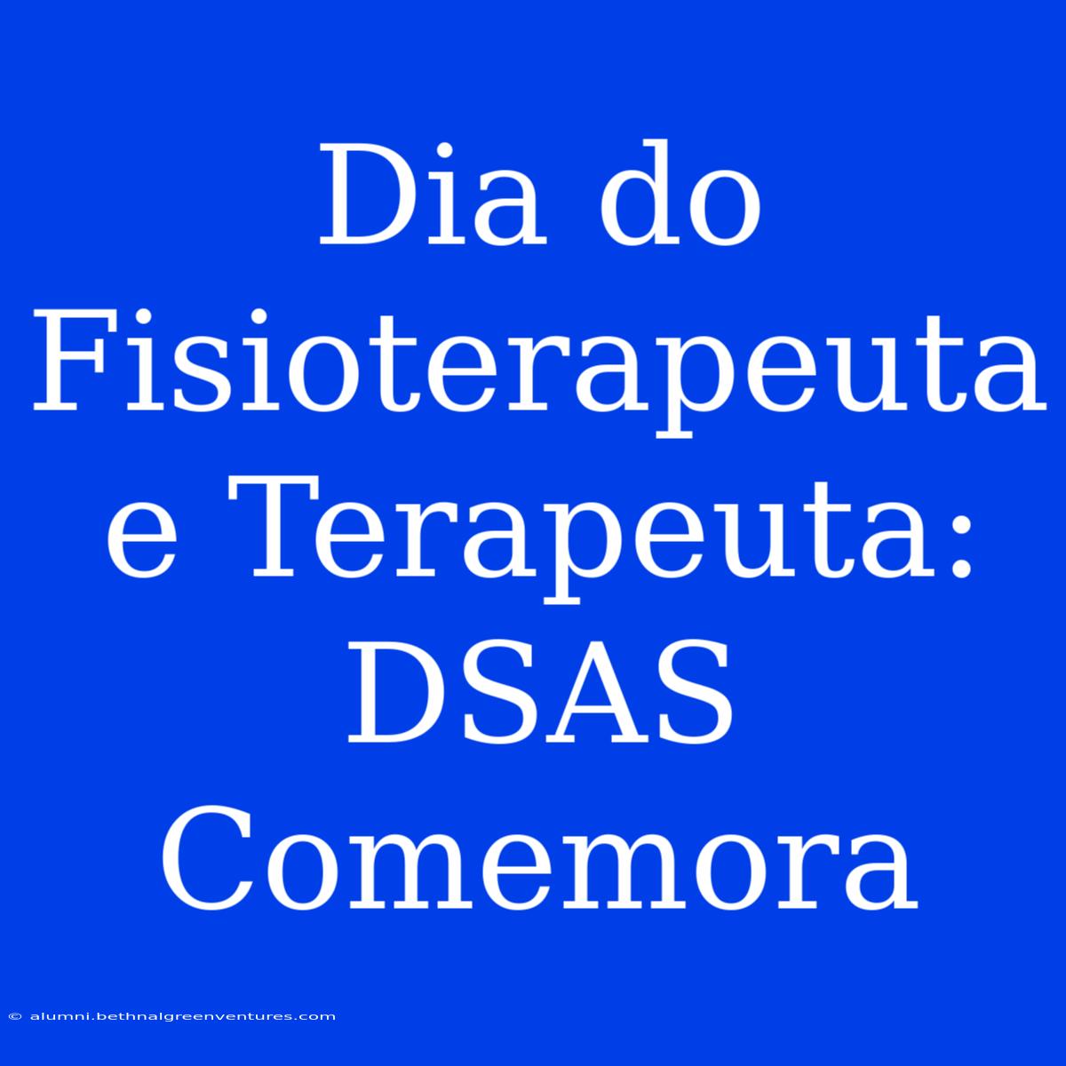 Dia Do Fisioterapeuta E Terapeuta: DSAS Comemora