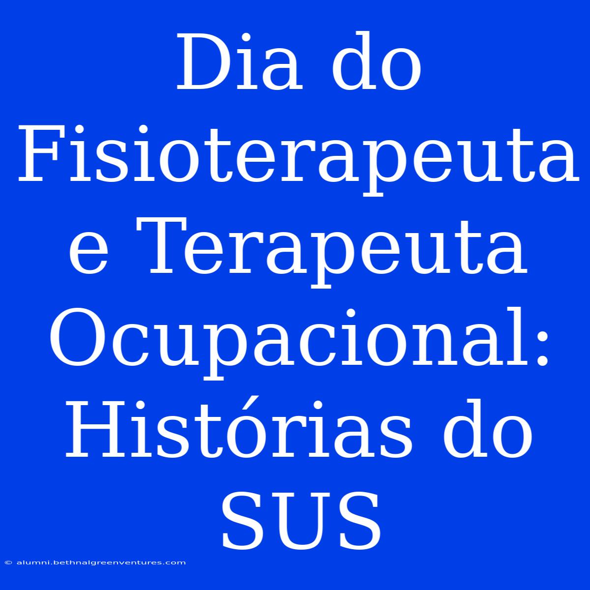 Dia Do Fisioterapeuta E Terapeuta Ocupacional: Histórias Do SUS