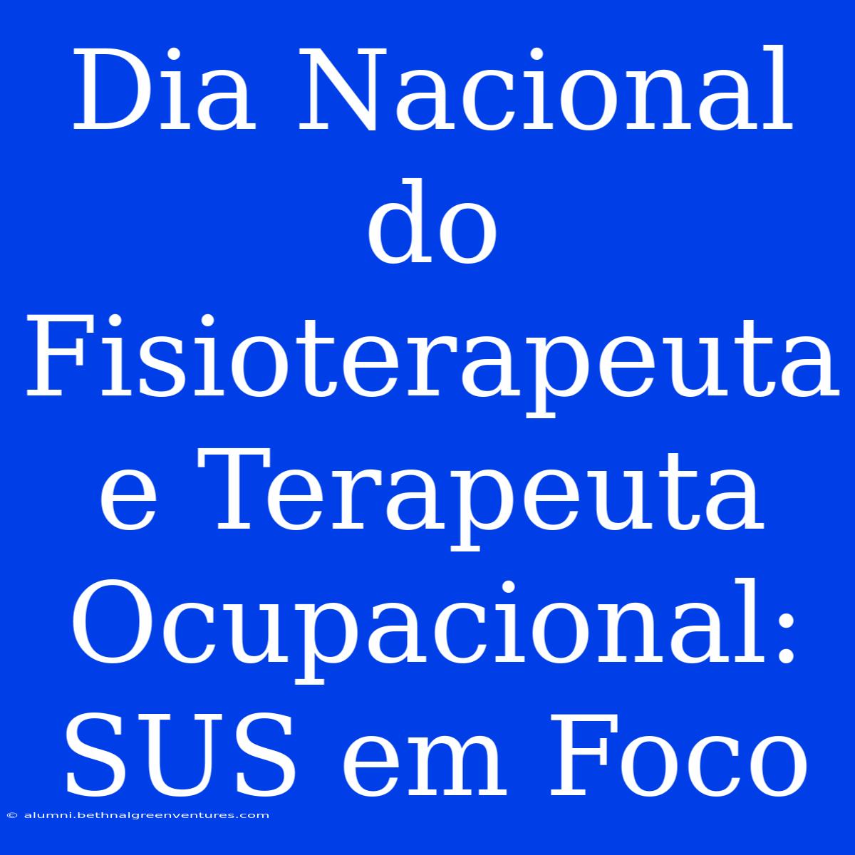 Dia Nacional Do Fisioterapeuta E Terapeuta Ocupacional:  SUS Em Foco