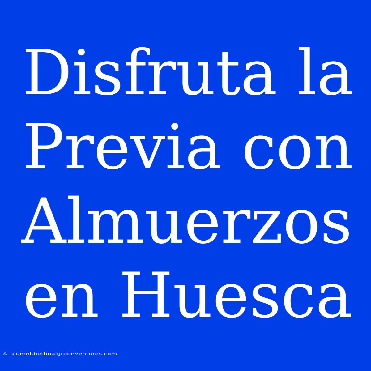 Disfruta La Previa Con Almuerzos En Huesca