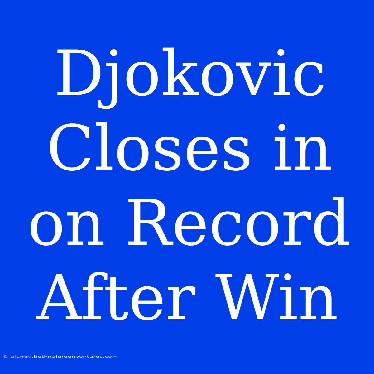 Djokovic Closes In On Record After Win