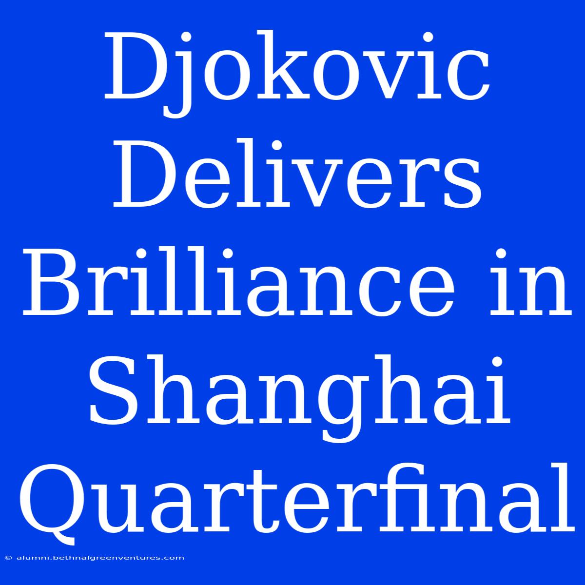 Djokovic Delivers Brilliance In Shanghai Quarterfinal