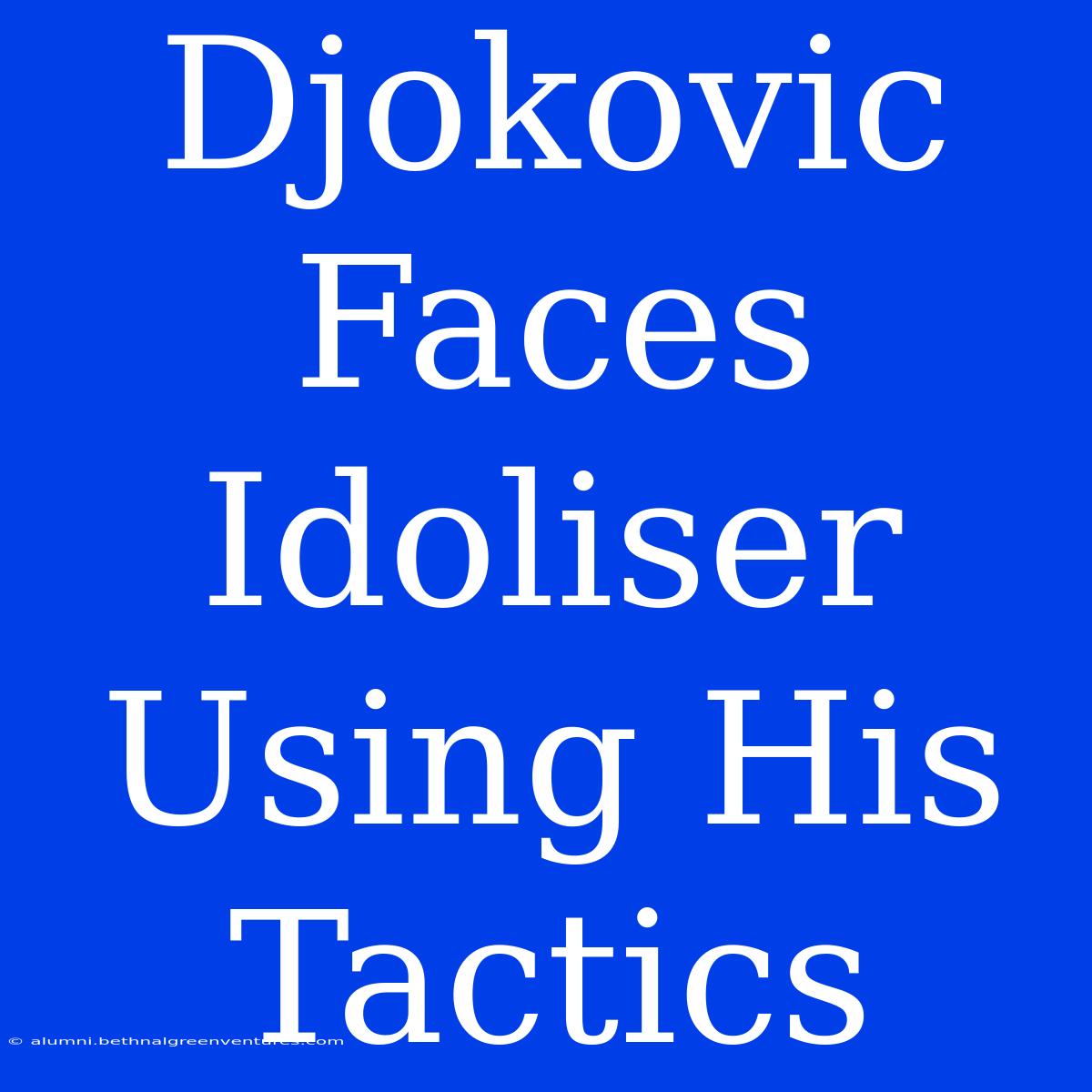 Djokovic Faces Idoliser Using His Tactics