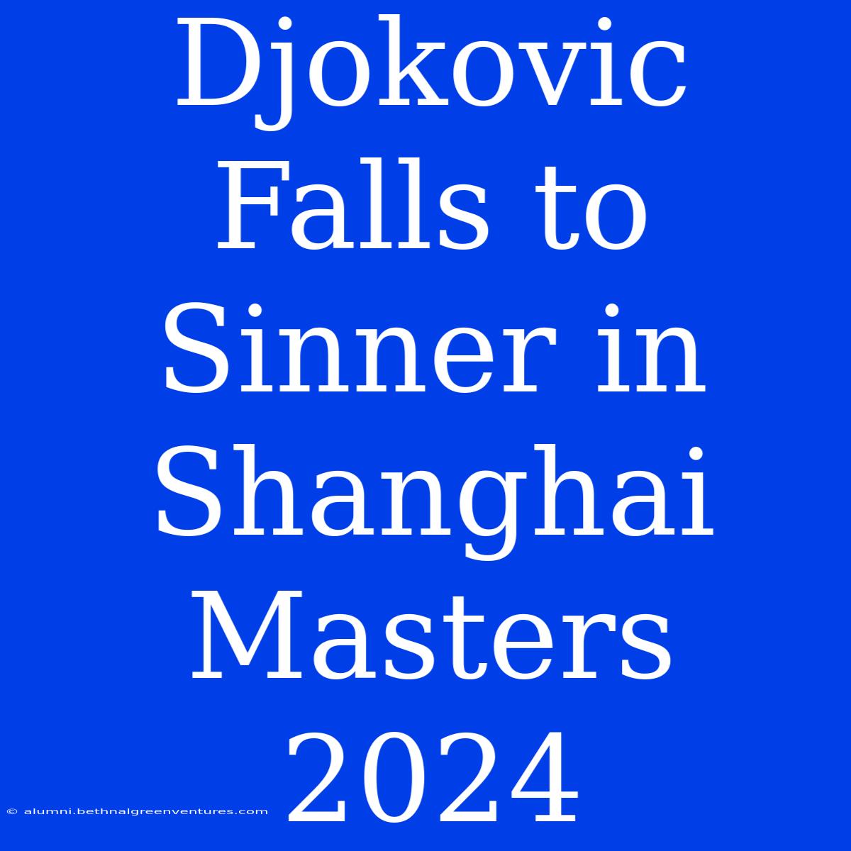 Djokovic Falls To Sinner In Shanghai Masters 2024 