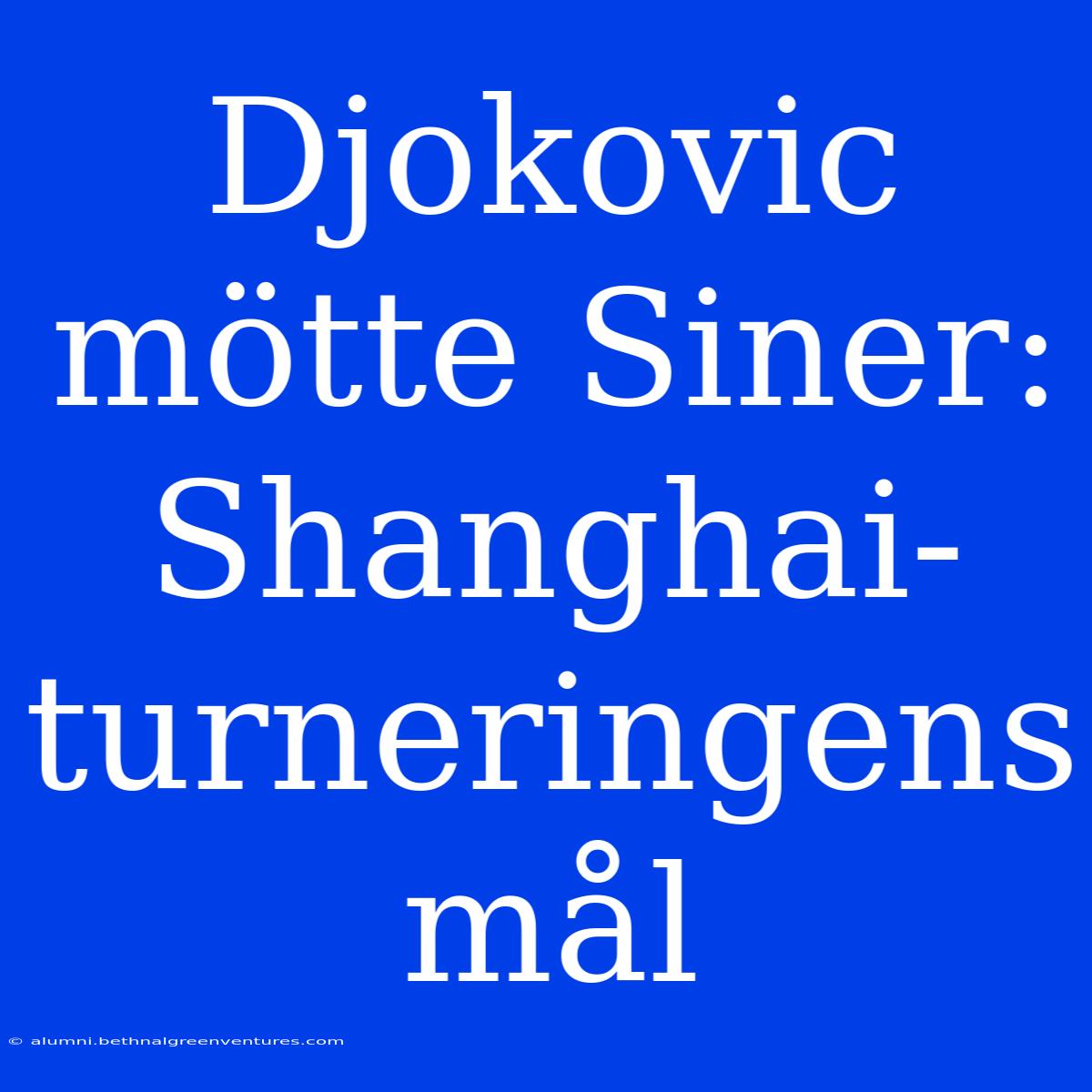 Djokovic Mötte Siner: Shanghai-turneringens Mål