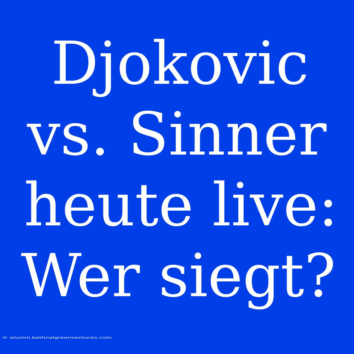 Djokovic Vs. Sinner Heute Live: Wer Siegt?