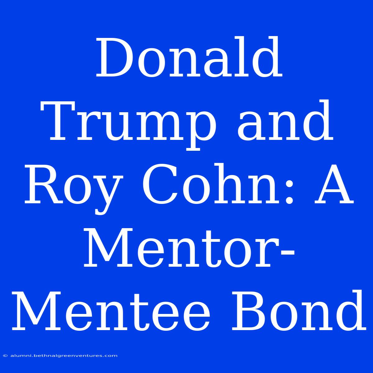 Donald Trump And Roy Cohn: A Mentor-Mentee Bond 