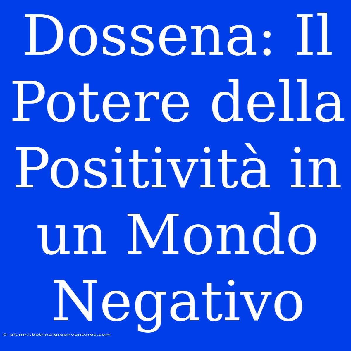 Dossena: Il Potere Della Positività In Un Mondo Negativo