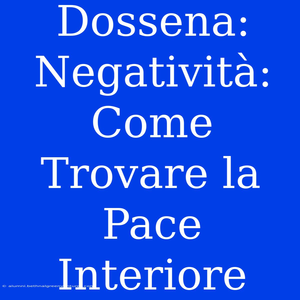 Dossena: Negatività: Come Trovare La Pace Interiore