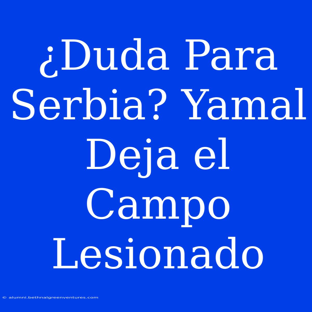 ¿Duda Para Serbia? Yamal Deja El Campo Lesionado