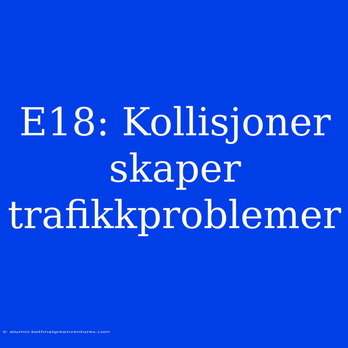 E18: Kollisjoner Skaper Trafikkproblemer