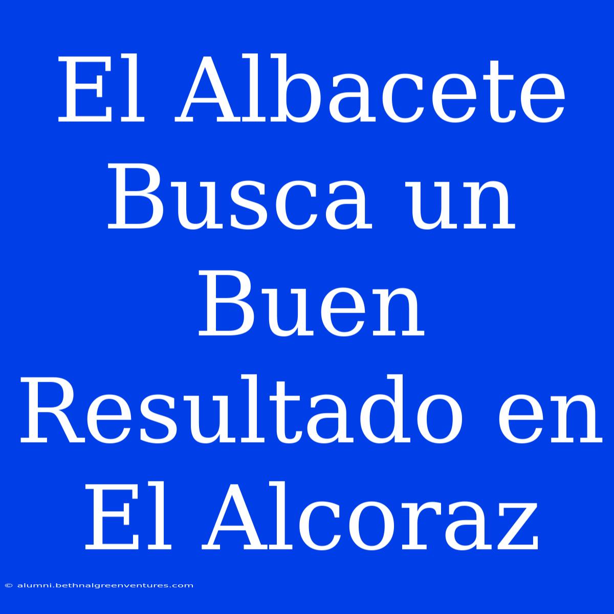 El Albacete Busca Un Buen Resultado En El Alcoraz 