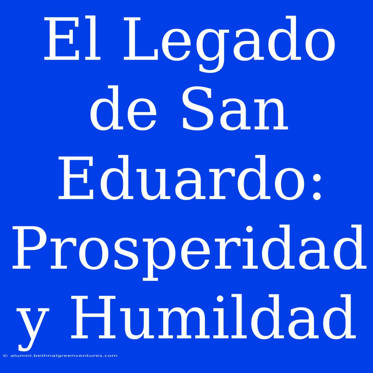 El Legado De San Eduardo: Prosperidad Y Humildad