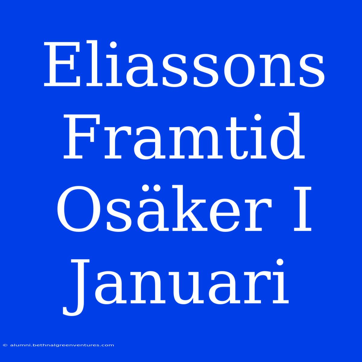 Eliassons Framtid Osäker I Januari