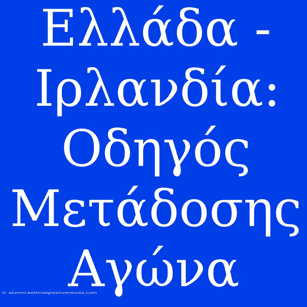 Ελλάδα - Ιρλανδία: Οδηγός Μετάδοσης Αγώνα