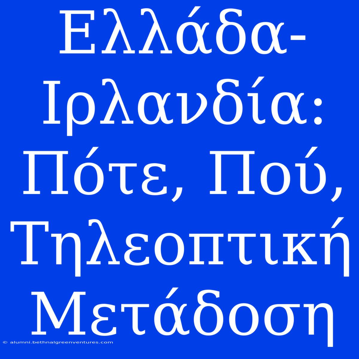 Ελλάδα-Ιρλανδία: Πότε, Πού, Τηλεοπτική Μετάδοση