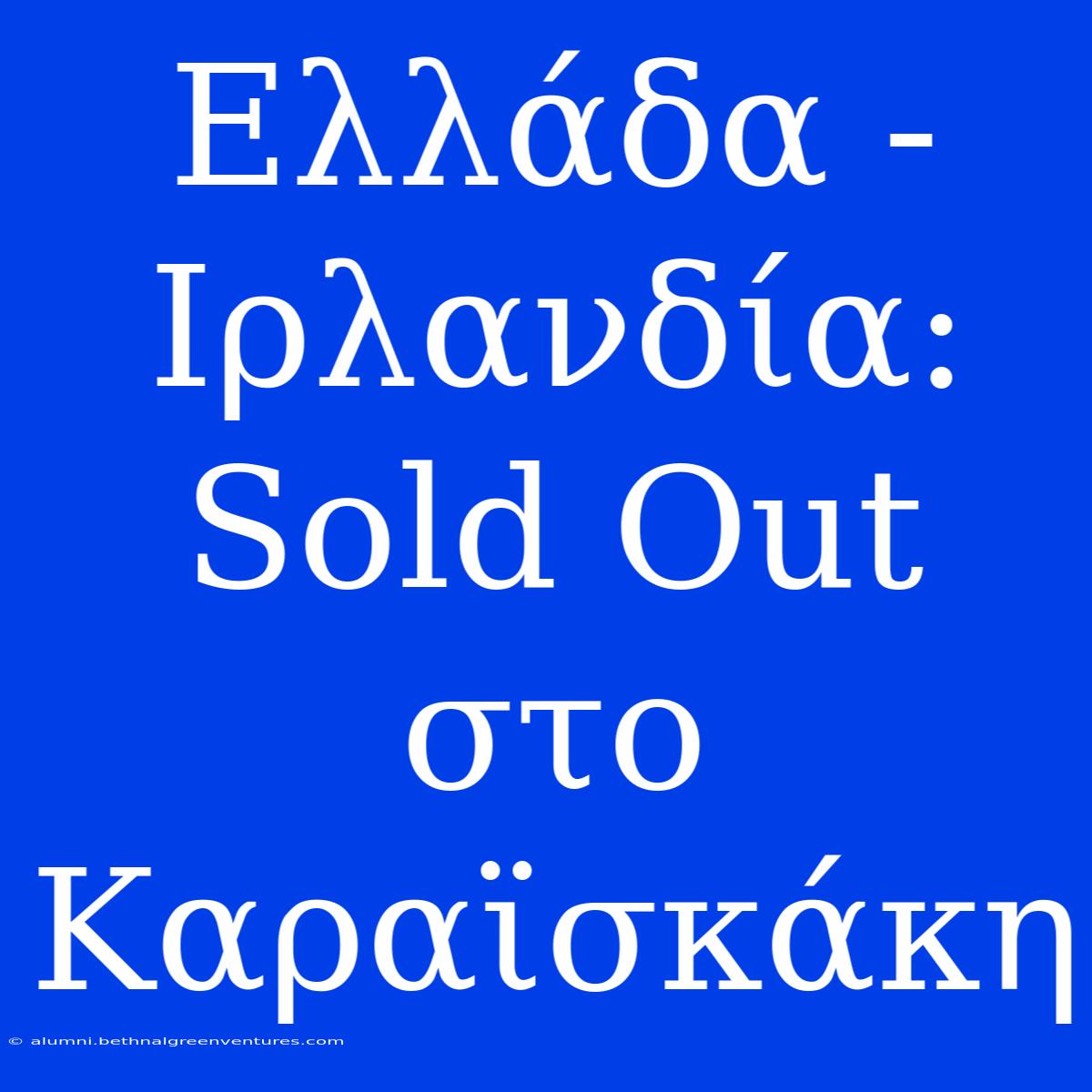 Ελλάδα - Ιρλανδία: Sold Out Στο Καραϊσκάκη