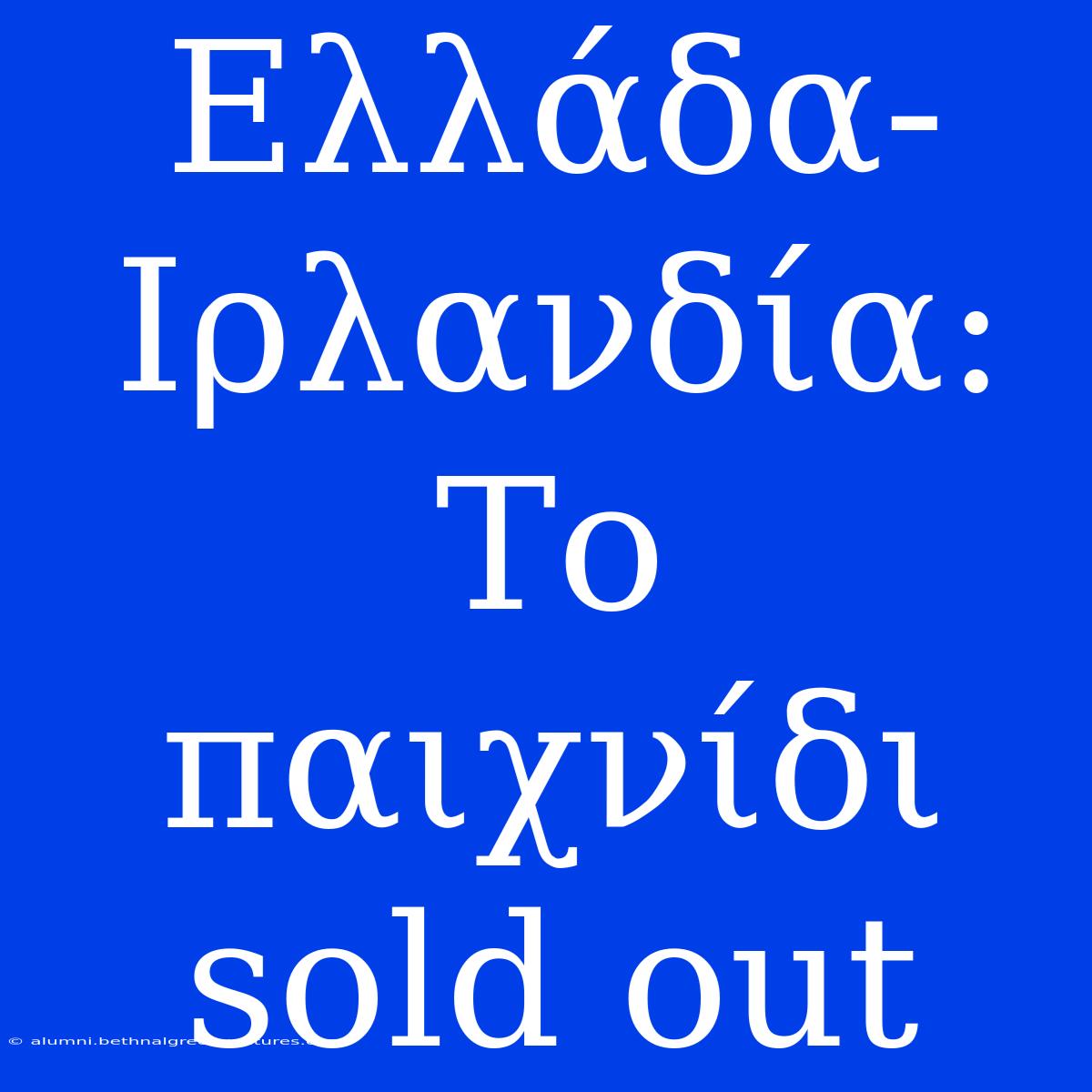 Ελλάδα-Ιρλανδία: Το Παιχνίδι Sold Out