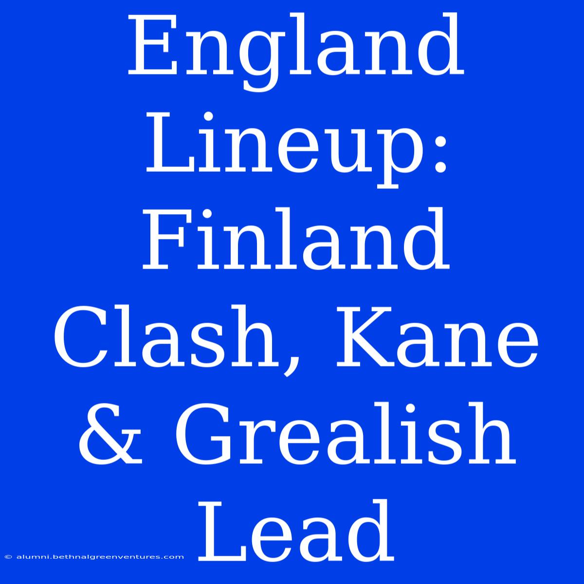 England Lineup: Finland Clash, Kane & Grealish Lead 