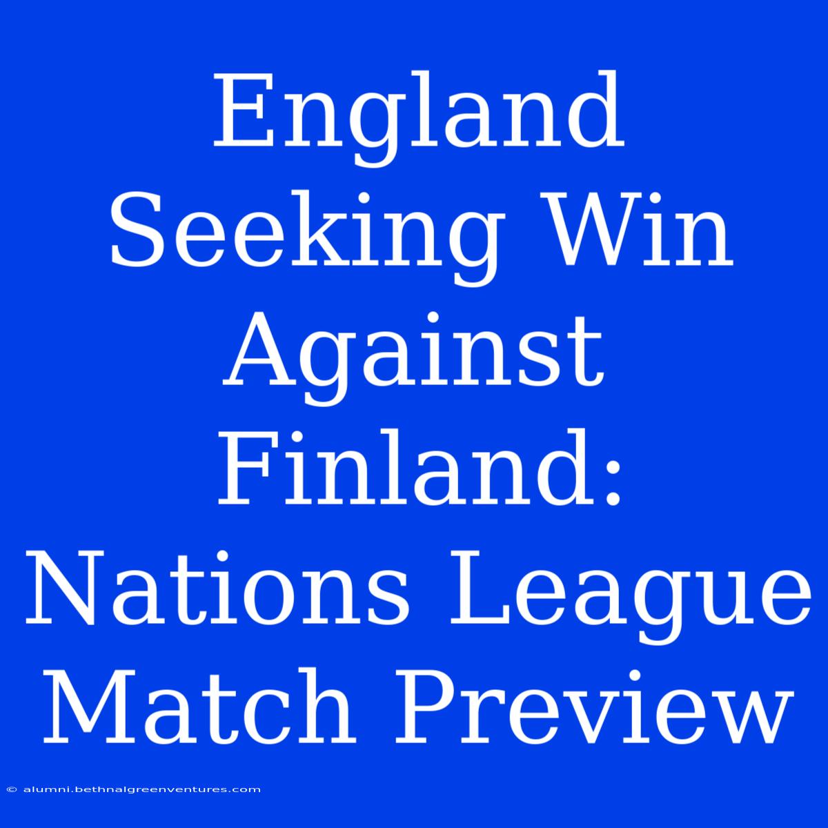 England Seeking Win Against Finland: Nations League Match Preview