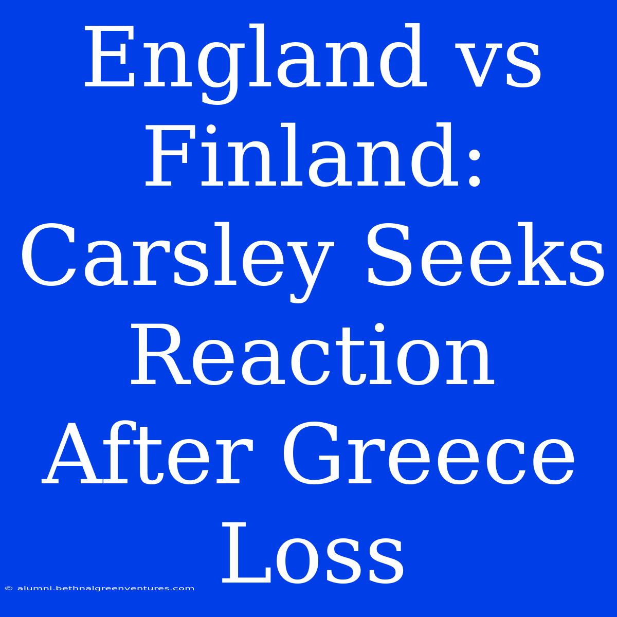 England Vs Finland: Carsley Seeks Reaction After Greece Loss