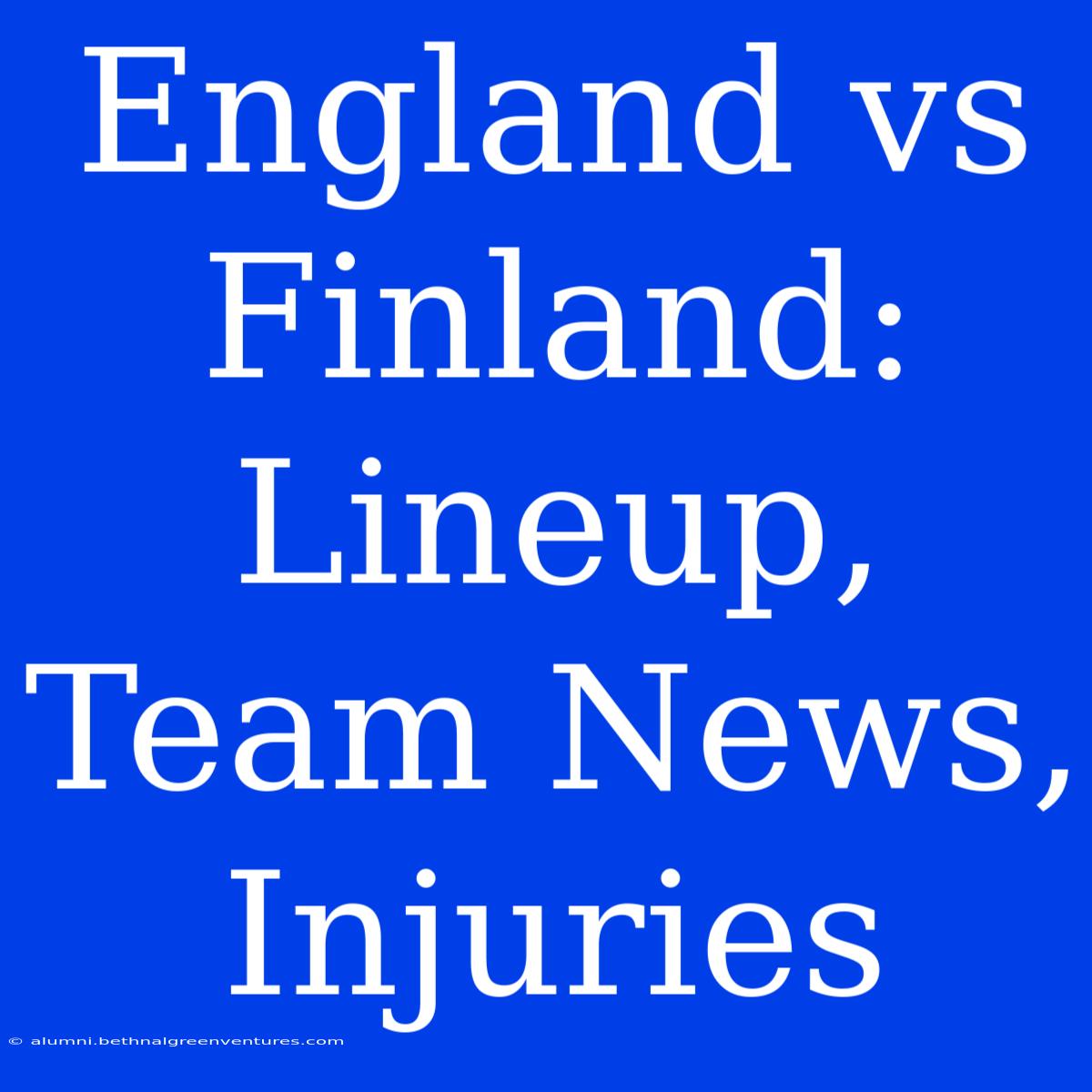 England Vs Finland: Lineup, Team News, Injuries