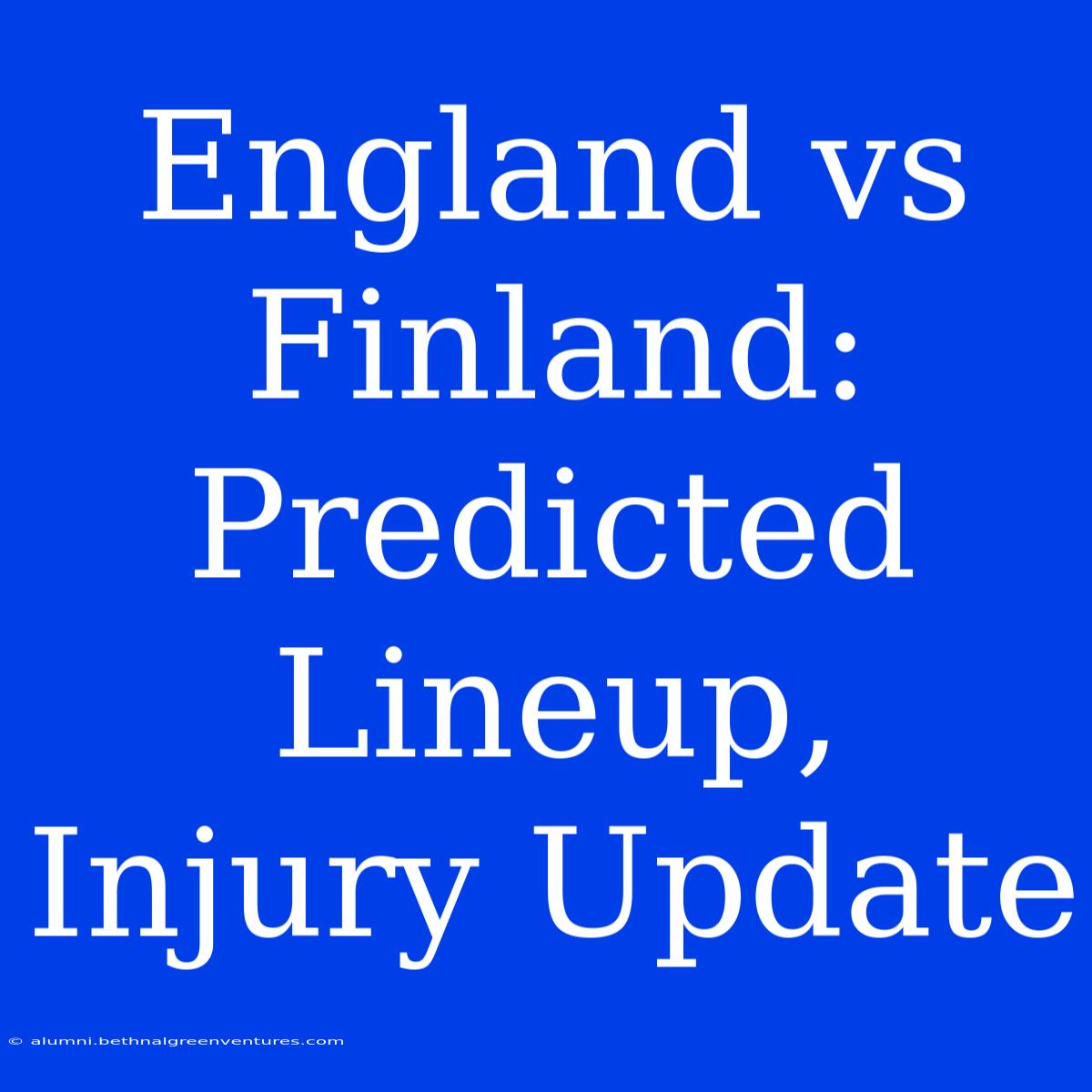 England Vs Finland: Predicted Lineup, Injury Update