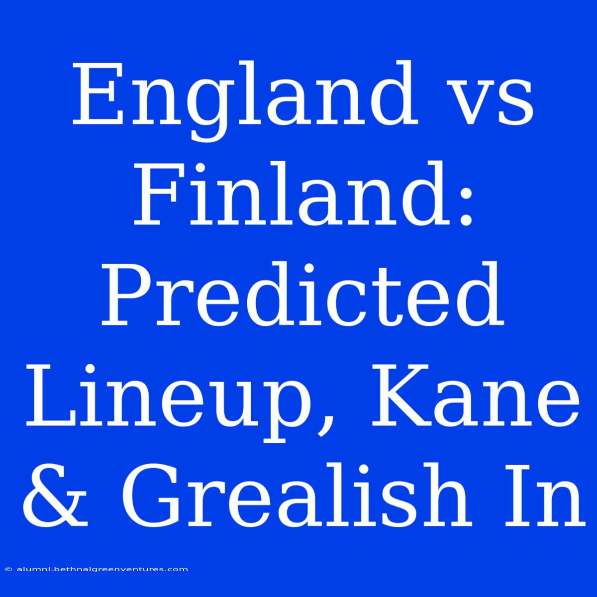 England Vs Finland: Predicted Lineup, Kane & Grealish In