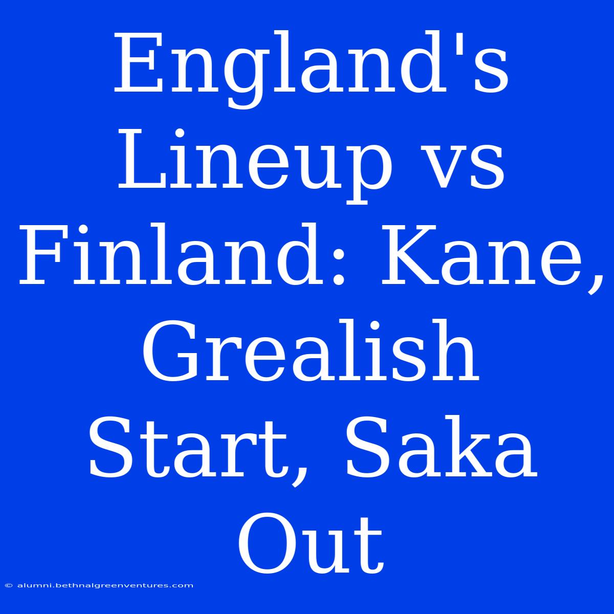 England's Lineup Vs Finland: Kane, Grealish Start, Saka Out