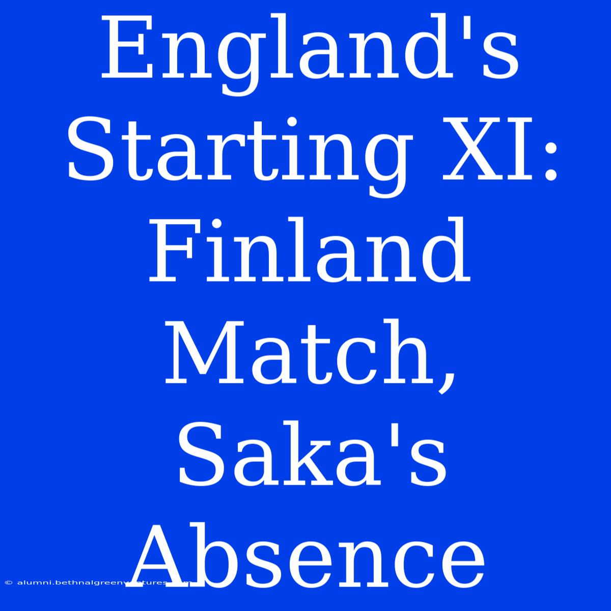 England's Starting XI: Finland Match, Saka's Absence