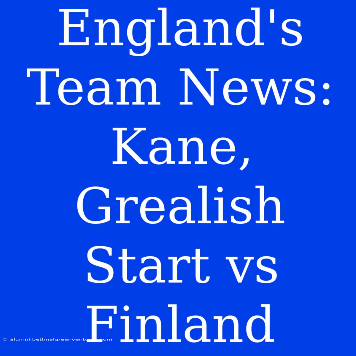 England's Team News: Kane, Grealish Start Vs Finland