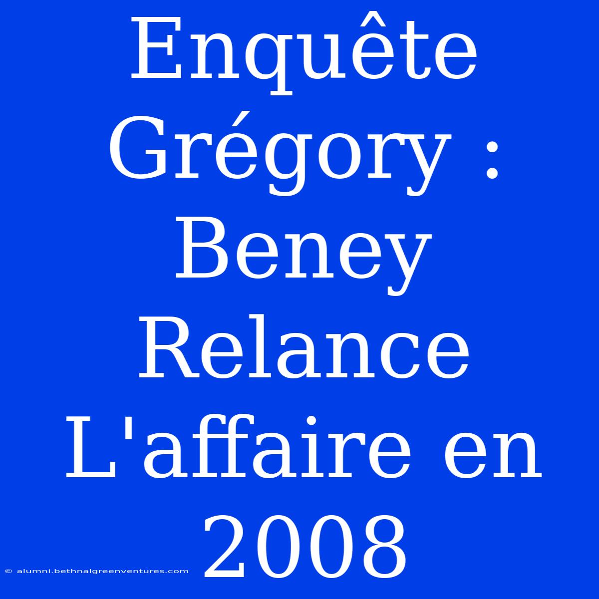 Enquête Grégory : Beney Relance L'affaire En 2008